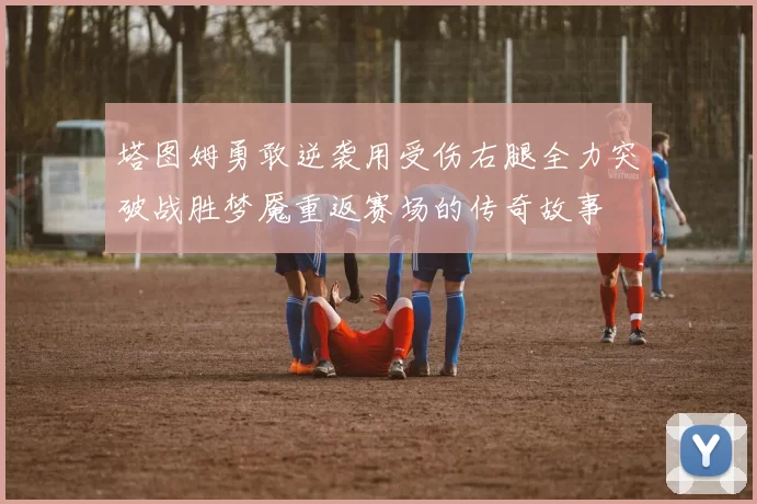 塔图姆勇敢逆袭用受伤右腿全力突破战胜梦魇重返赛场的传奇故事