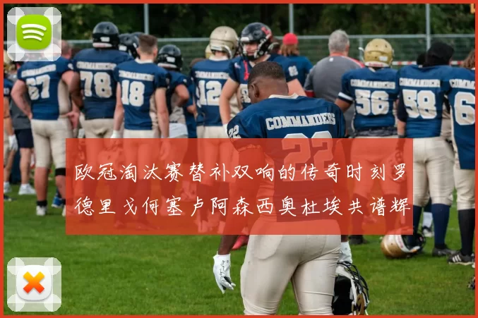 欧冠淘汰赛替补双响的传奇时刻罗德里戈何塞卢阿森西奥杜埃共谱辉煌