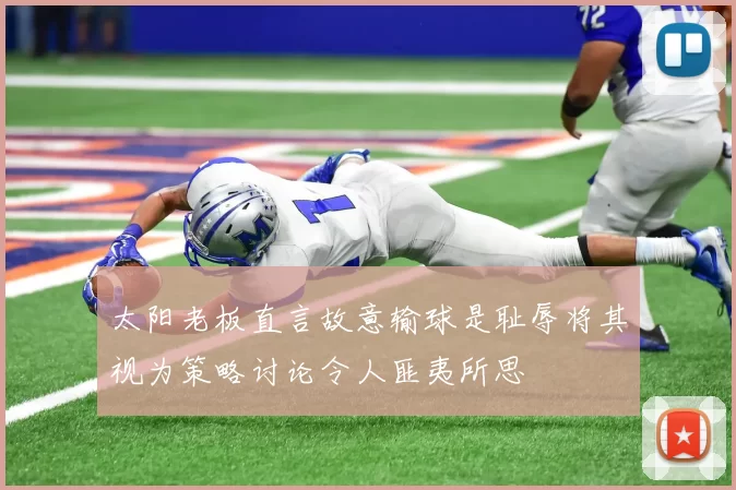 太阳老板直言故意输球是耻辱将其视为策略讨论令人匪夷所思