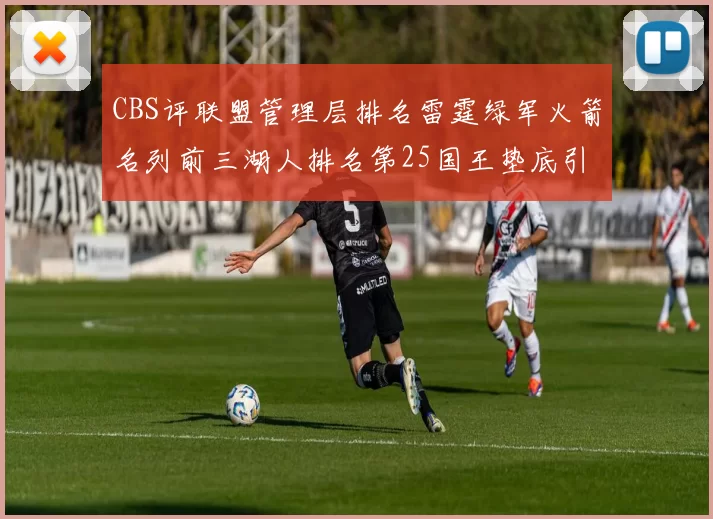 CBS评联盟管理层排名雷霆绿军火箭名列前三湖人排名第25国王垫底引发热议