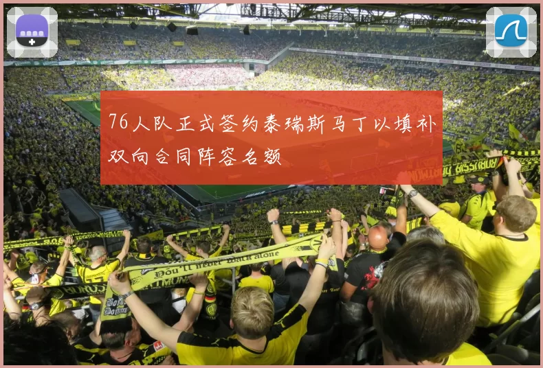 76人队正式签约泰瑞斯马丁以填补双向合同阵容名额