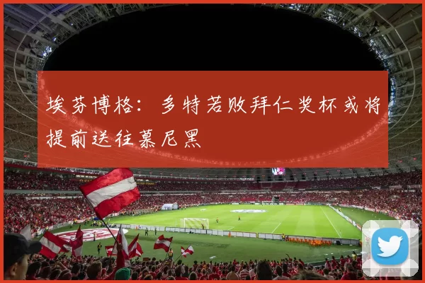 埃芬博格：多特若败拜仁奖杯或将提前送往慕尼黑