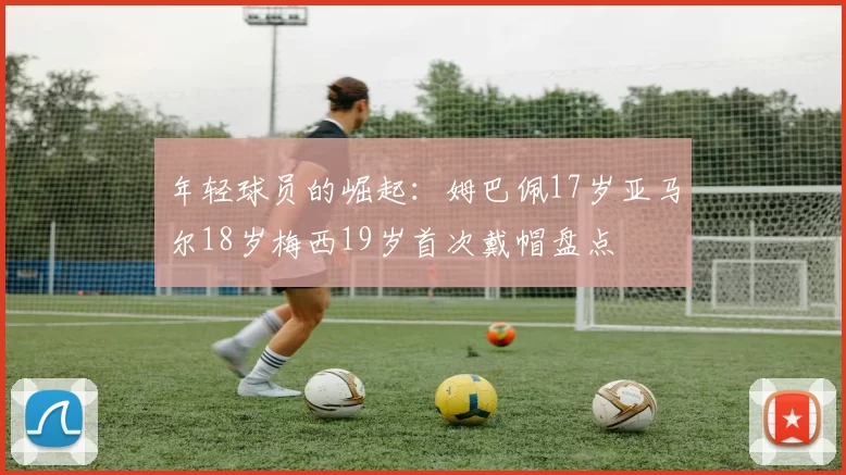 年轻球员的崛起：姆巴佩17岁亚马尔18岁梅西19岁首次戴帽盘点