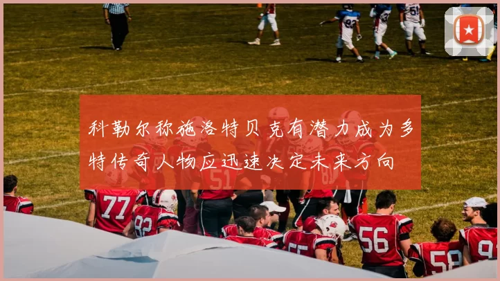 科勒尔称施洛特贝克有潜力成为多特传奇人物应迅速决定未来方向