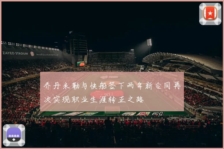 乔丹米勒与快船签下两年新合同再次实现职业生涯转正之路