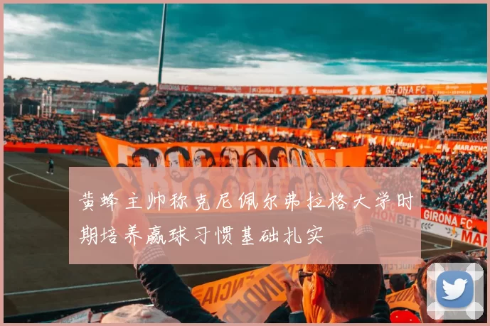 黄蜂主帅称克尼佩尔弗拉格大学时期培养赢球习惯基础扎实