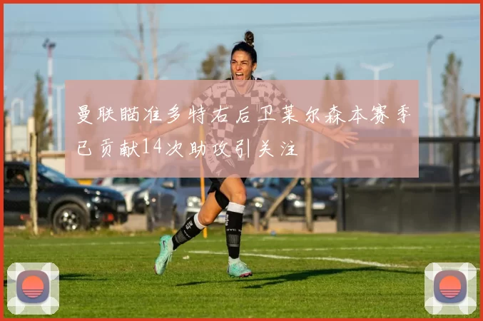 曼联瞄准多特右后卫莱尔森本赛季已贡献14次助攻引关注
