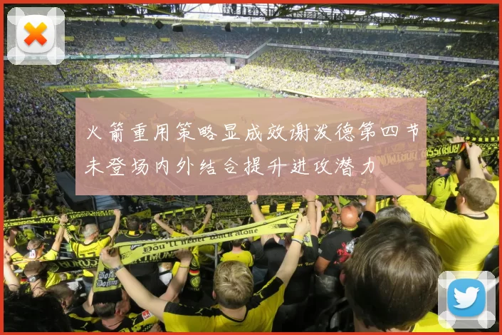 火箭重用策略显成效谢泼德第四节未登场内外结合提升进攻潜力