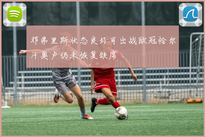 邓弗里斯状态良好可出战欧冠恰尔汗奥卢仍未恢复缺席